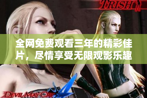 全网免费观看三年的精彩佳片，尽情享受无限观影乐趣