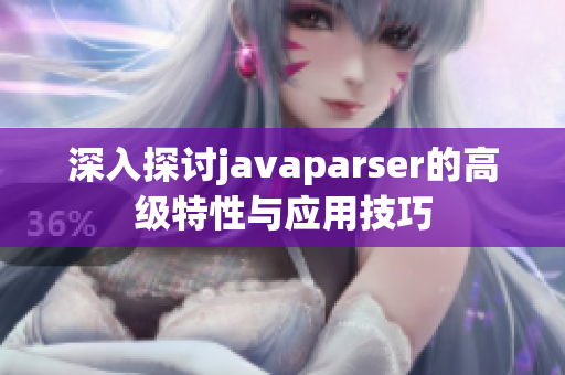 深入探讨javaparser的高级特性与应用技巧