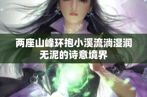 两座山峰环抱小溪流淌湿润无泥的诗意境界
