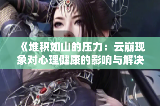 《堆积如山的压力：云崩现象对心理健康的影响与解决之道》