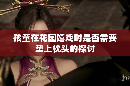 孩童在花园嬉戏时是否需要垫上枕头的探讨