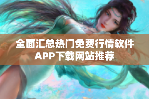 全面汇总热门免费行情软件APP下载网站推荐