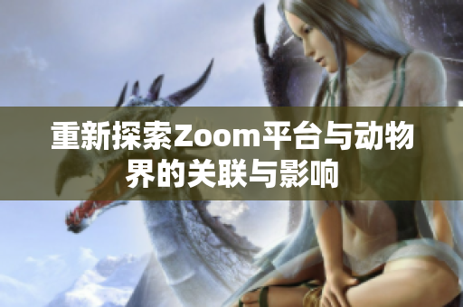 重新探索Zoom平台与动物界的关联与影响