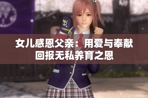 女儿感恩父亲：用爱与奉献回报无私养育之恩