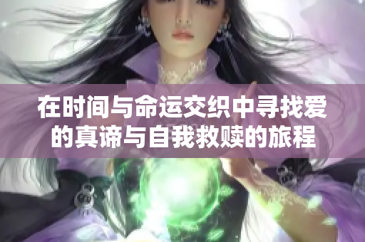 在时间与命运交织中寻找爱的真谛与自我救赎的旅程