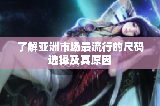 了解亚洲市场最流行的尺码选择及其原因