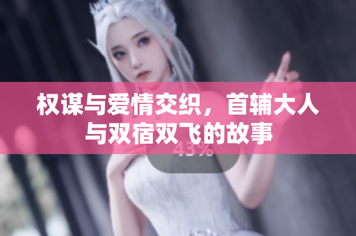 权谋与爱情交织，首辅大人与双宿双飞的故事
