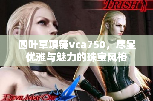 四叶草项链vca750，尽显优雅与魅力的珠宝风格