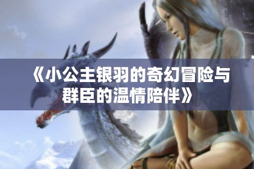 《小公主银羽的奇幻冒险与群臣的温情陪伴》
