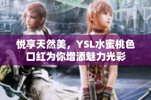 悦享天然美，YSL水蜜桃色口红为你增添魅力光彩