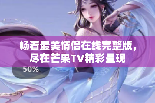 畅看最美情侣在线完整版，尽在芒果TV精彩呈现
