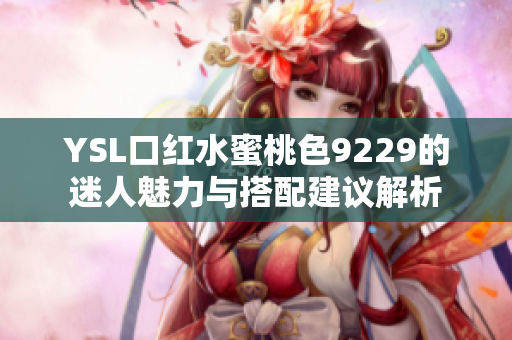 YSL口红水蜜桃色9229的迷人魅力与搭配建议解析