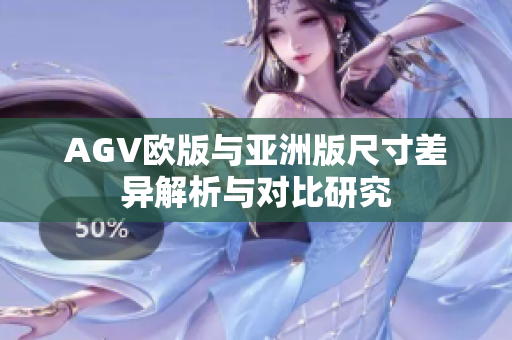 AGV欧版与亚洲版尺寸差异解析与对比研究