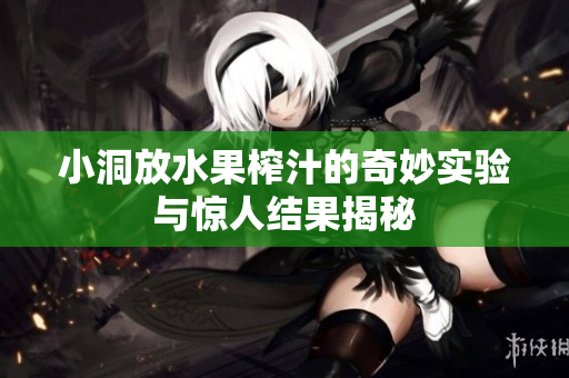 小洞放水果榨汁的奇妙实验与惊人结果揭秘