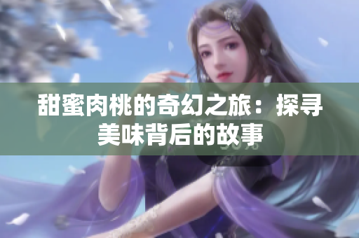 甜蜜肉桃的奇幻之旅：探寻美味背后的故事
