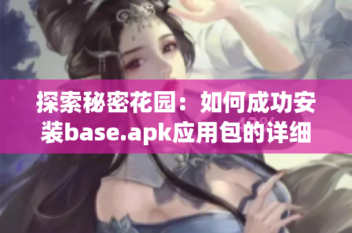 探索秘密花园：如何成功安装base.apk应用包的详细指南