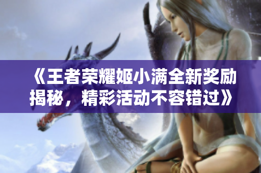 《王者荣耀姬小满全新奖励揭秘，精彩活动不容错过》