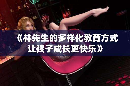 《林先生的多样化教育方式让孩子成长更快乐》