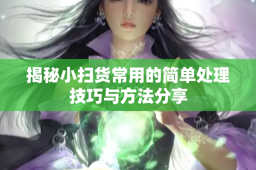 揭秘小扫货常用的简单处理技巧与方法分享