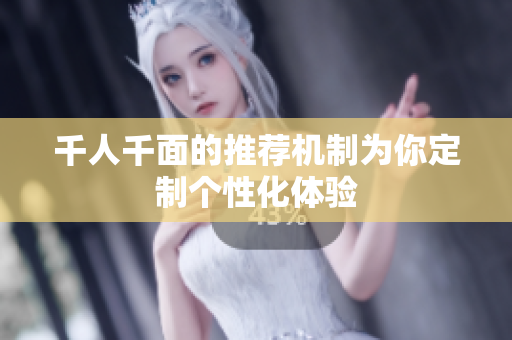 千人千面的推荐机制为你定制个性化体验