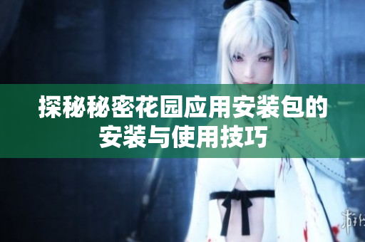 探秘秘密花园应用安装包的安装与使用技巧