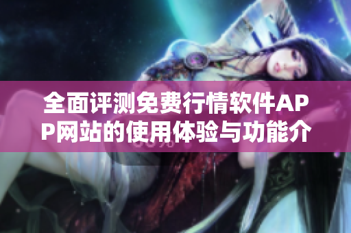 全面评测免费行情软件APP网站的使用体验与功能介绍