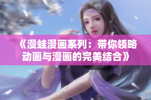 《漫蛙漫画系列：带你领略动画与漫画的完美结合》