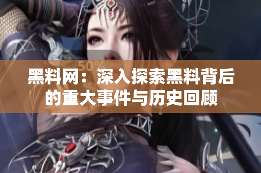 黑料网：深入探索黑料背后的重大事件与历史回顾