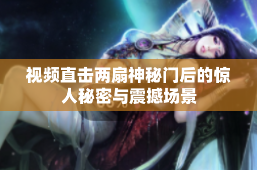 视频直击两扇神秘门后的惊人秘密与震撼场景