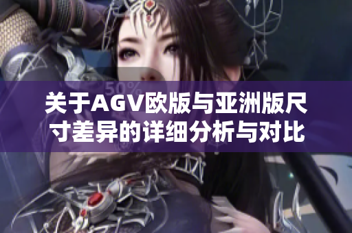关于AGV欧版与亚洲版尺寸差异的详细分析与对比