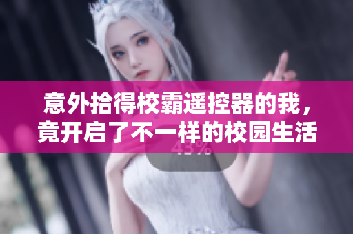 意外拾得校霸遥控器的我，竟开启了不一样的校园生活