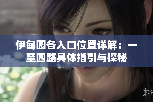 伊甸园各入口位置详解：一至四路具体指引与探秘