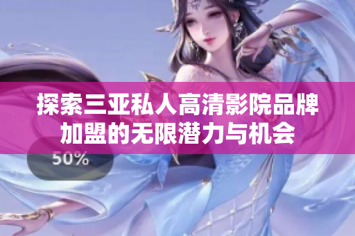 探索三亚私人高清影院品牌加盟的无限潜力与机会