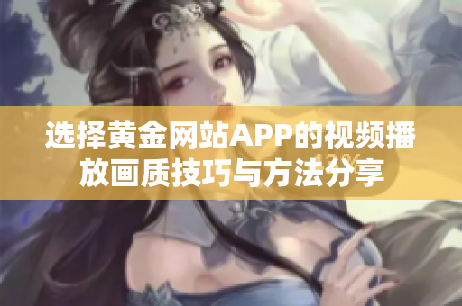 选择黄金网站APP的视频播放画质技巧与方法分享