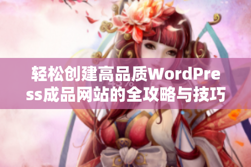 轻松创建高品质WordPress成品网站的全攻略与技巧分享