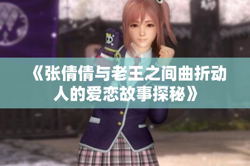 《张倩倩与老王之间曲折动人的爱恋故事探秘》