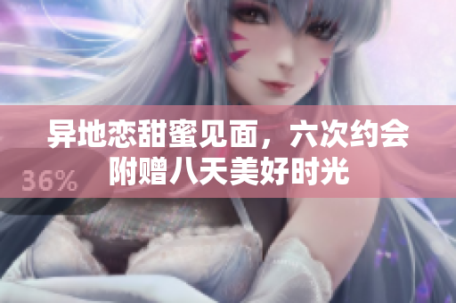 异地恋甜蜜见面，六次约会附赠八天美好时光
