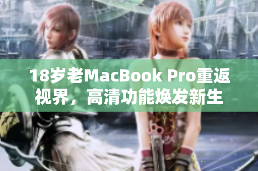 18岁老MacBook Pro重返视界，高清功能焕发新生