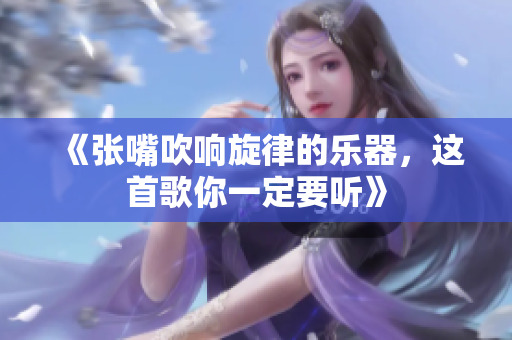 《张嘴吹响旋律的乐器，这首歌你一定要听》