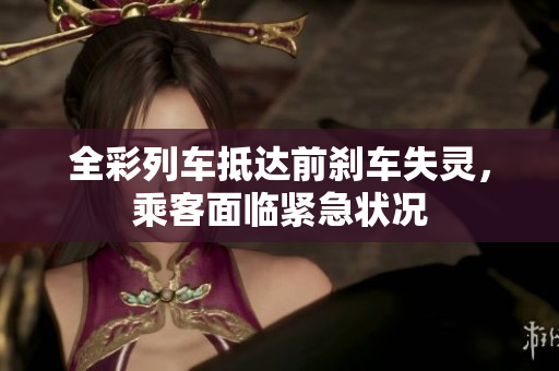 全彩列车抵达前刹车失灵，乘客面临紧急状况