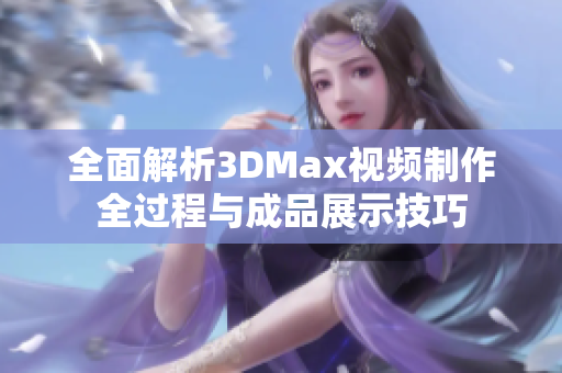 全面解析3DMax视频制作全过程与成品展示技巧