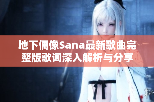 地下偶像Sana最新歌曲完整版歌词深入解析与分享