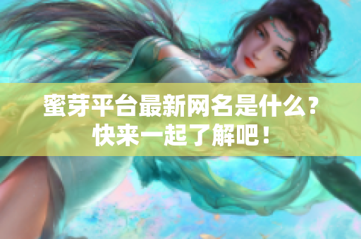 蜜芽平台最新网名是什么？快来一起了解吧！