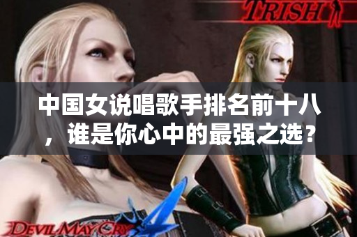 中国女说唱歌手排名前十八，谁是你心中的最强之选？
