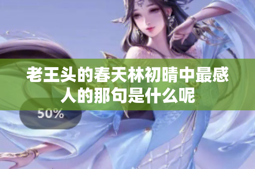 老王头的春天林初晴中最感人的那句是什么呢