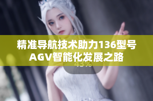 精准导航技术助力136型号AGV智能化发展之路