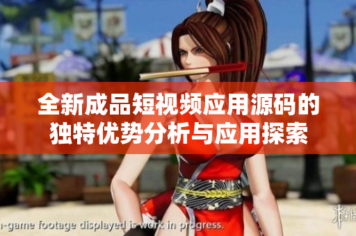全新成品短视频应用源码的独特优势分析与应用探索