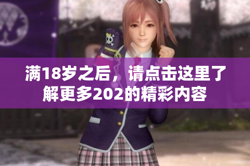 满18岁之后，请点击这里了解更多202的精彩内容