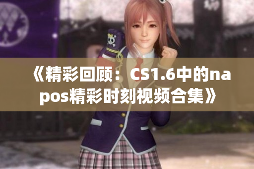 《精彩回顾：CS1.6中的napos精彩时刻视频合集》