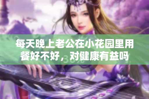 每天晚上老公在小花园里用餐好不好，对健康有益吗